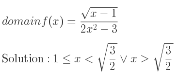 The domain of f(x)=(sqrt(x-1))/(2x^2-3) is 1<= x<sqrt(3/2)\lor x>sqrt(3/2)